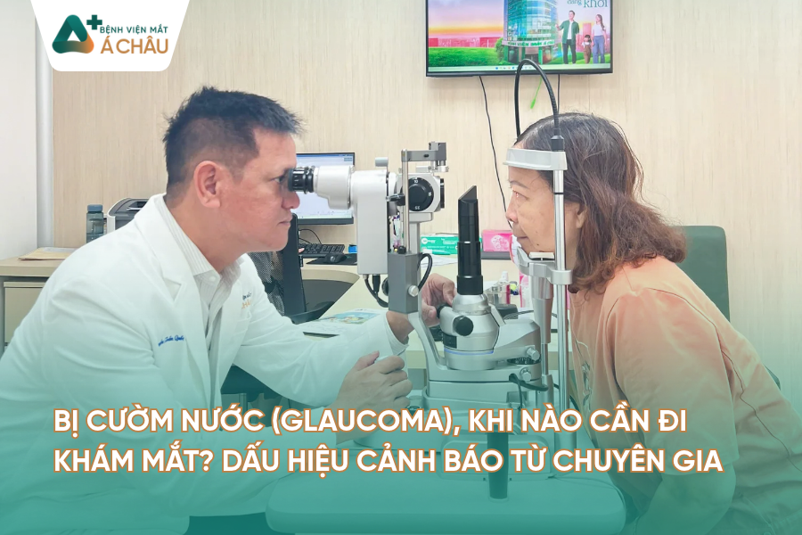 BỊ CƯỜM NƯỚC (GLAUCOMA), KHI NÀO CẦN ĐI KHÁM MẮT? DẤU HIỆU CẢNH BÁO TỪ CHUYÊN GIA