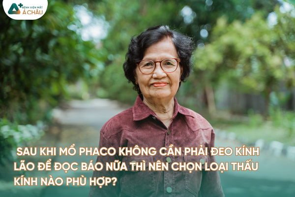 [HỎI ĐÁP CHUYÊN GIA] SAU MỔ PHACO MUỐN KHÔNG ĐEO KÍNH LÃO, NÊN CHỌN LOẠI THẤU KÍNH NÀO?