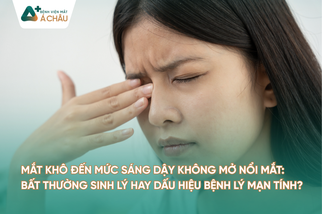 [HỎI ĐÁP CHUYÊN GIA] MẮT KHÔ ĐẾN MỨC SÁNG DẬY KHÔNG MỞ NỔI MẮT: BẤT THƯỜNG SINH LÝ HAY DẤU HIỆU BỆNH LÝ MẠN TÍNH?